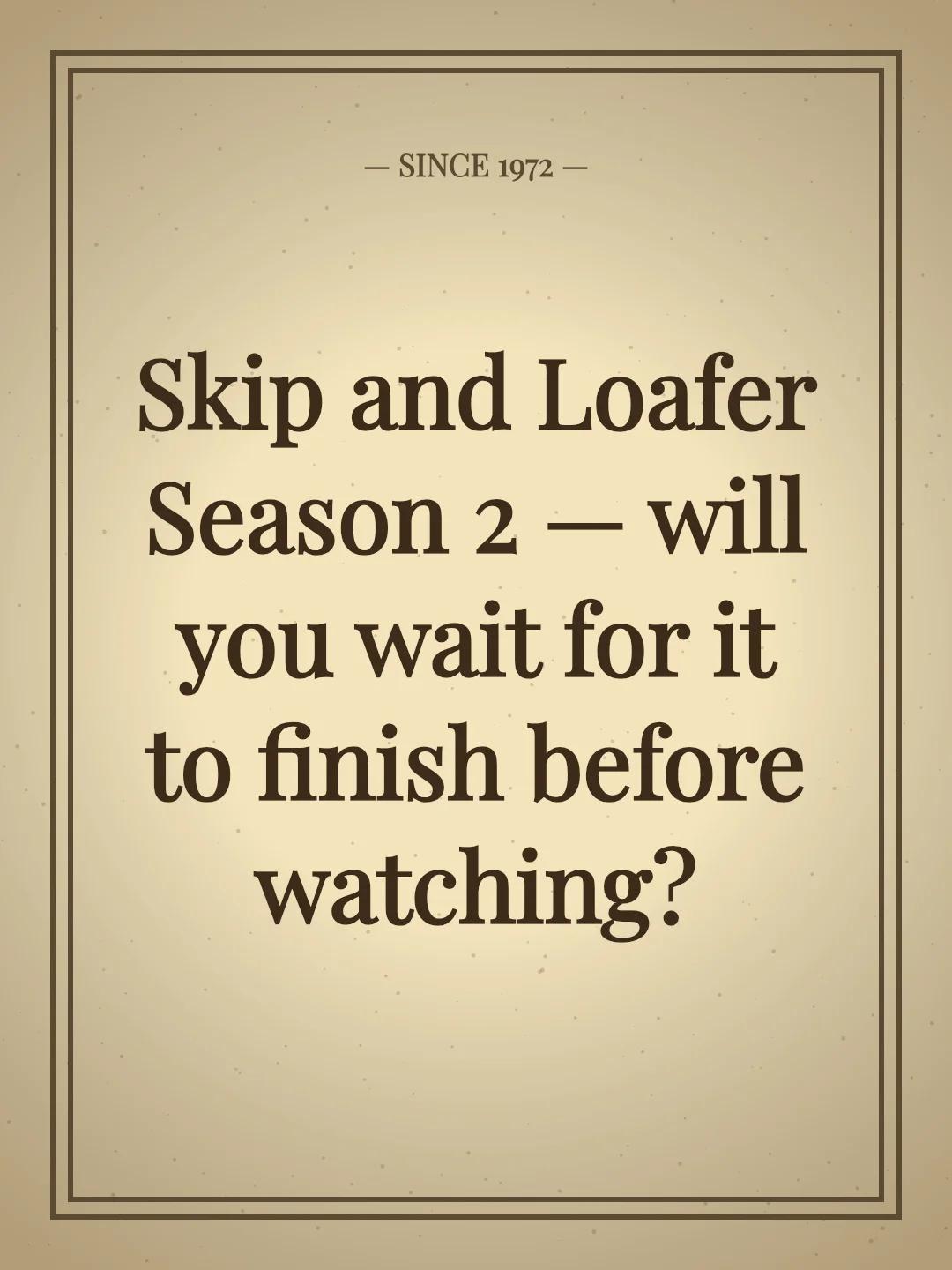 Skip and Loafer Season 2 — will you wait for it to finish before watching?