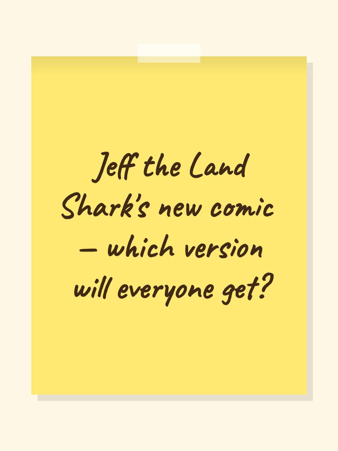 Jeff the Land Shark's new comic — which version will everyone get?
