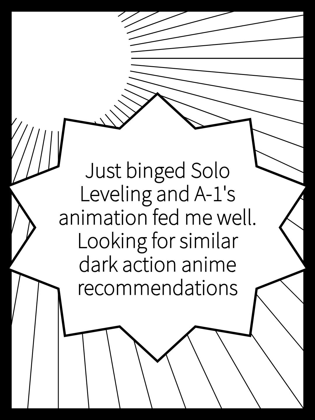 Just binged Solo Leveling and A-1's animation fed me well. Looking for similar dark action anime recommendations