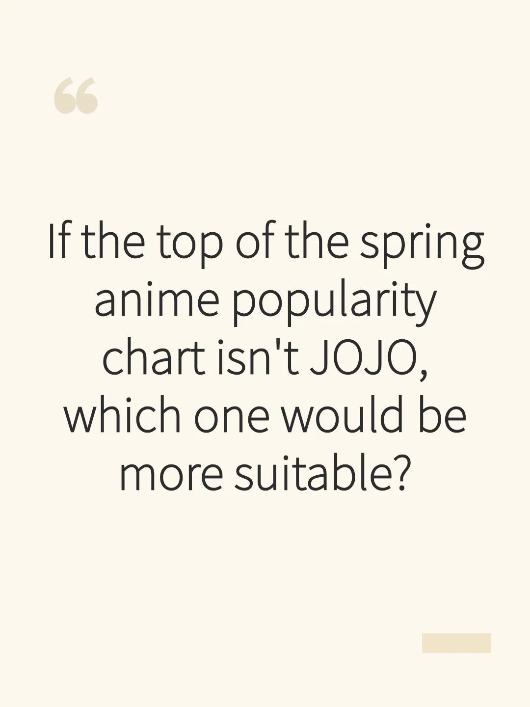 If the top of the spring anime popularity chart isn't JOJO, which one would be more suitable?