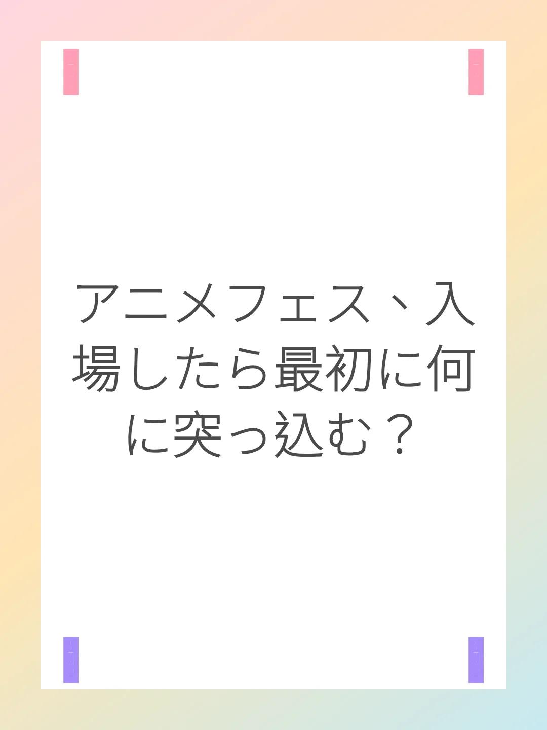 アニメフェス、入場したら最初に何に突っ込む？